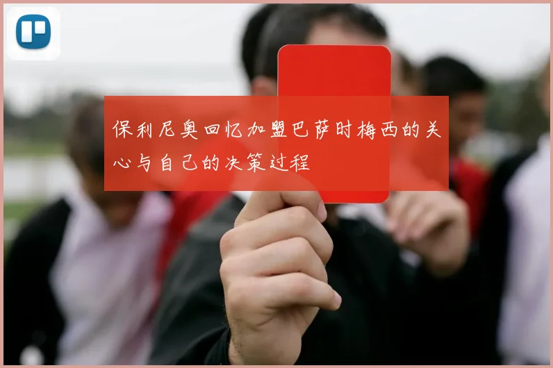 保利尼奥回忆加盟巴萨时梅西的关心与自己的决策过程