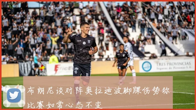 布朗尼谈对阵奥拉迪波脚踝伤势称比赛如常心态不变