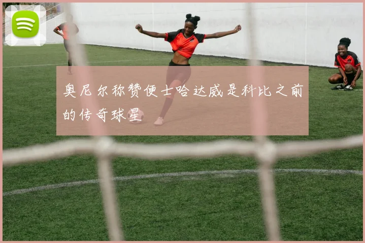 奥尼尔称赞便士哈达威是科比之前的传奇球星