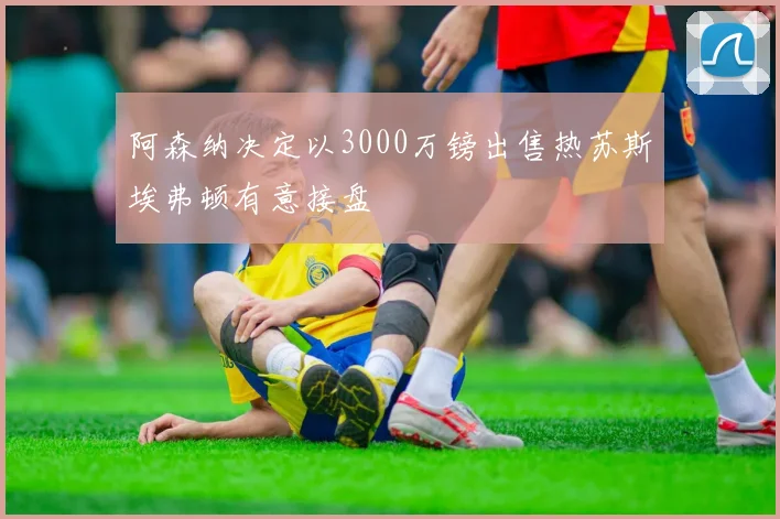 阿森纳决定以3000万镑出售热苏斯埃弗顿有意接盘