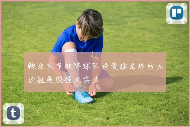 鲍尔末节缺阵球队逆袭猛龙终结九连胜展现强大实力
