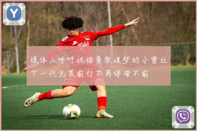 媒体人呼吁祝福勇敢追梦的小曾让下一代无畏前行不再停滞不前