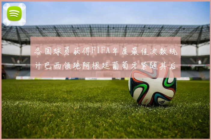 各国球员获得FIFA年度最佳次数统计巴西领跑阿根廷葡萄牙紧随其后
