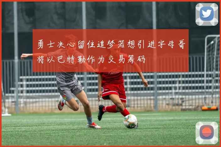 勇士决心留住追梦若想引进字母哥将以巴特勒作为交易筹码