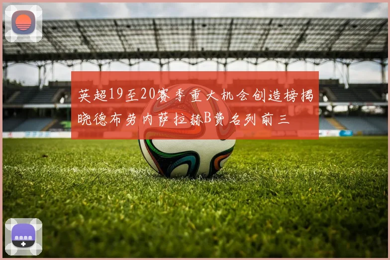英超19至20赛季重大机会创造榜揭晓德布劳内萨拉赫B费名列前三