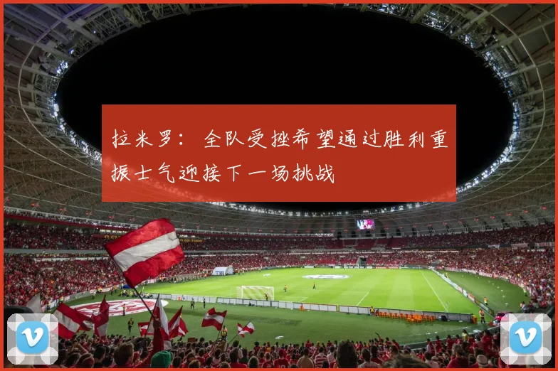 拉米罗：全队受挫希望通过胜利重振士气迎接下一场挑战