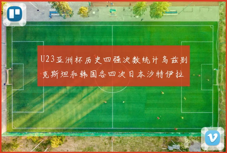 U23亚洲杯历史四强次数统计乌兹别克斯坦和韩国各四次日本沙特伊拉克三次