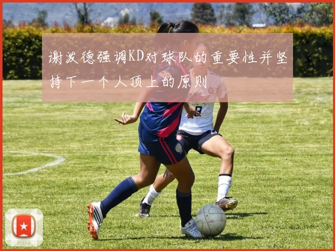 谢泼德强调KD对球队的重要性并坚持下一个人顶上的原则