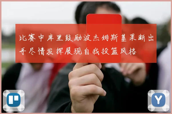 比赛中库里鼓励波杰姆斯基果断出手尽情发挥展现自我投篮风格